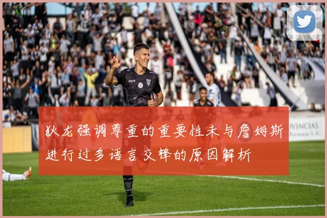 狄龙强调尊重的重要性未与詹姆斯进行过多语言交锋的原因解析