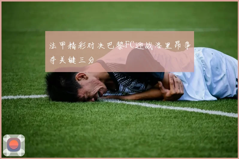 法甲精彩对决巴黎FC迎战洛里昂争夺关键三分