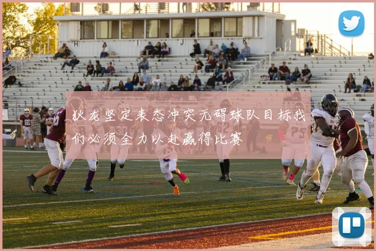 狄龙坚定表态冲突无碍球队目标我们必须全力以赴赢得比赛