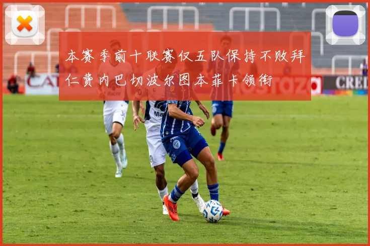 本赛季前十联赛仅五队保持不败拜仁费内巴切波尔图本菲卡领衔