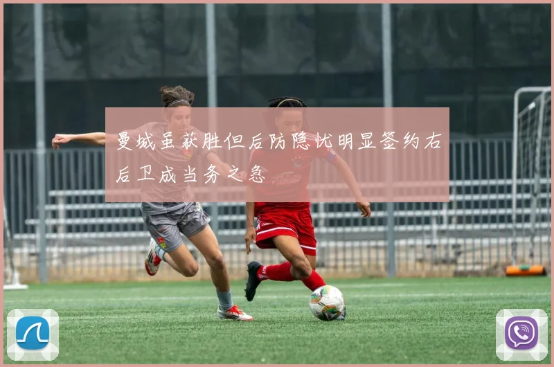 曼城虽获胜但后防隐忧明显签约右后卫成当务之急