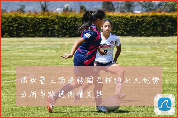 诺坎普主场逆转国王杯的七大优势分析与球迷热情支持