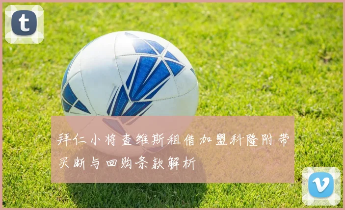 拜仁小将查维斯租借加盟科隆附带买断与回购条款解析