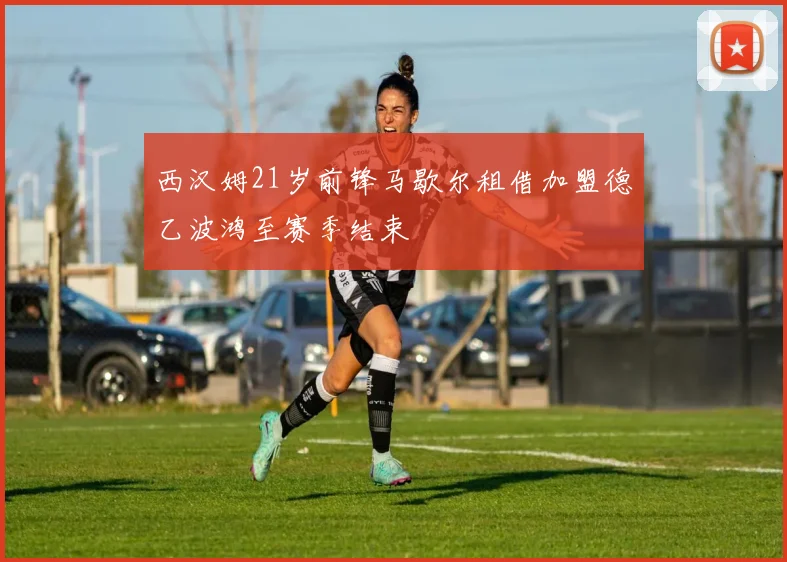 西汉姆21岁前锋马歇尔租借加盟德乙波鸿至赛季结束