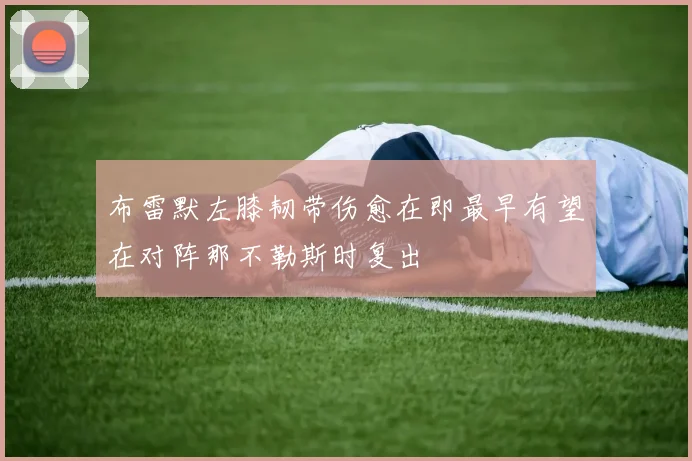 布雷默左膝韧带伤愈在即最早有望在对阵那不勒斯时复出