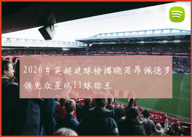 2026年英超进球榜揭晓若昂佩德罗领先众星以11球称王
