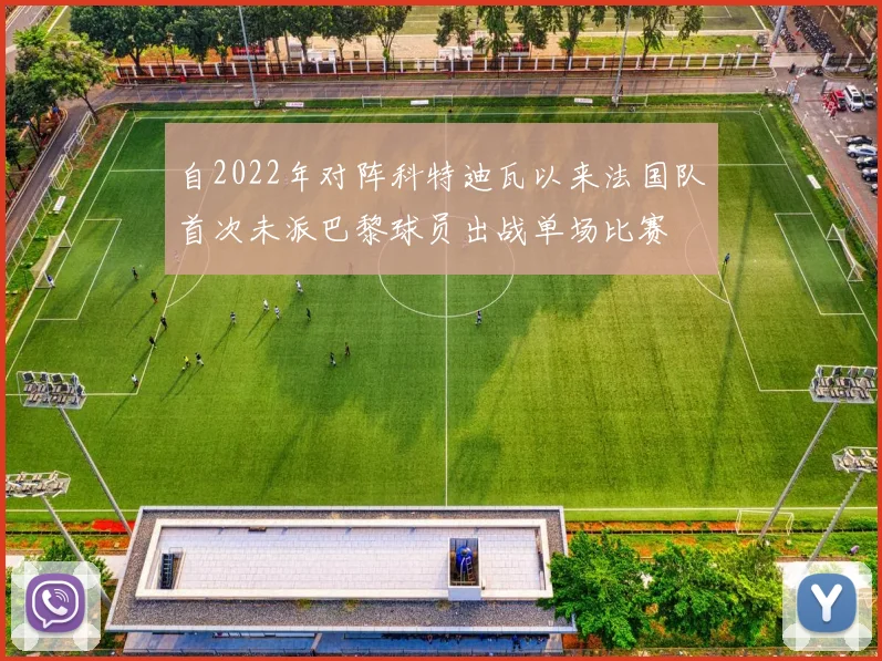 自2022年对阵科特迪瓦以来法国队首次未派巴黎球员出战单场比赛