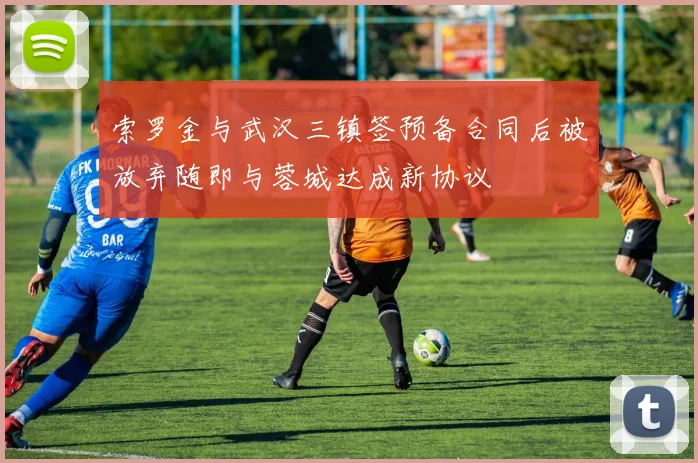 索罗金与武汉三镇签预备合同后被放弃随即与蓉城达成新协议