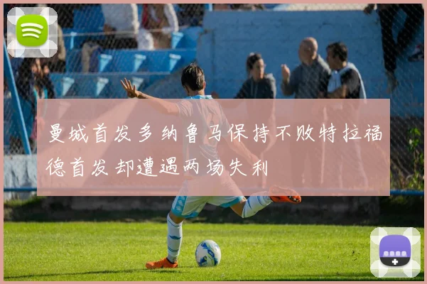 曼城首发多纳鲁马保持不败特拉福德首发却遭遇两场失利