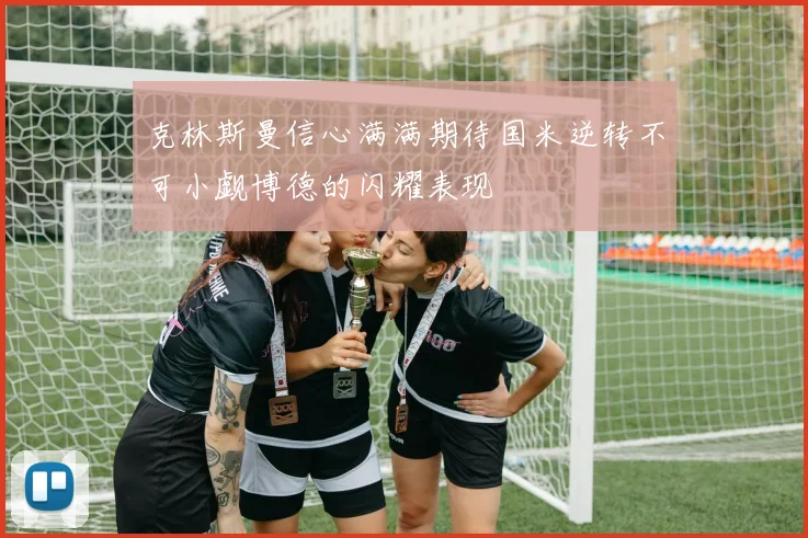 克林斯曼信心满满期待国米逆转不可小觑博德的闪耀表现
