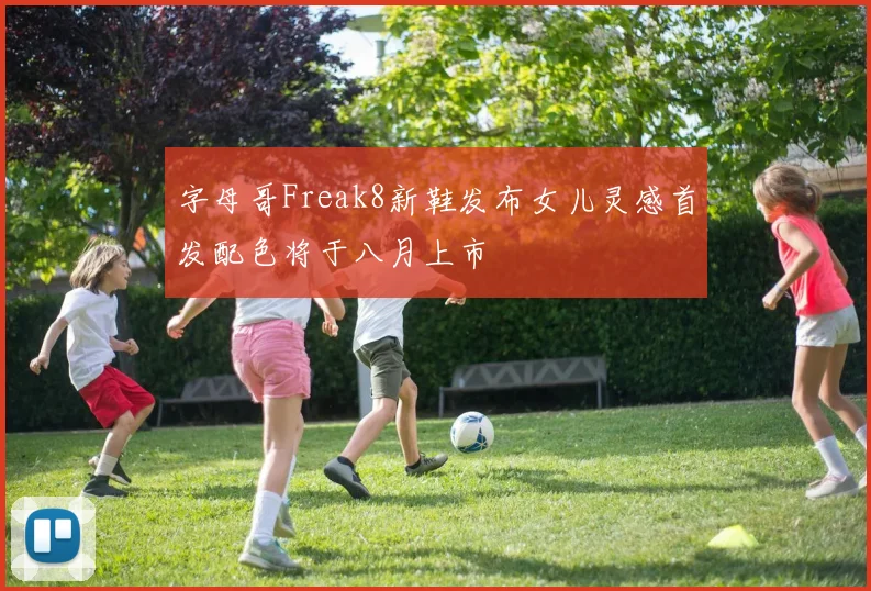 字母哥Freak8新鞋发布女儿灵感首发配色将于八月上市