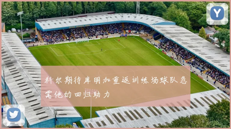 科尔期待库明加重返训练场球队急需他的回归助力