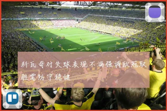 科瓦奇对失球表现不满强调欧冠取胜需防守稳健