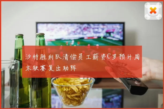 沙特胜利队清偿员工薪资C罗预计周末联赛复出助阵