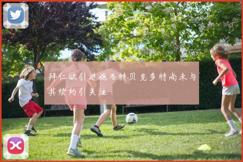 拜仁欲引进施洛特贝克多特尚未与其续约引关注