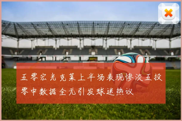 五零宏光克莱上半场表现惨淡五投零中数据全无引发球迷热议