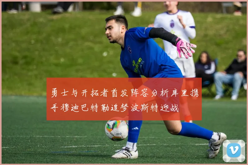 勇士与开拓者首发阵容分析库里携手穆迪巴特勒追梦波斯特迎战