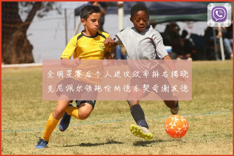 全明星赛后个人进攻效率排名揭晓克尼佩尔领跑伦纳德东契奇谢泼德紧随其后