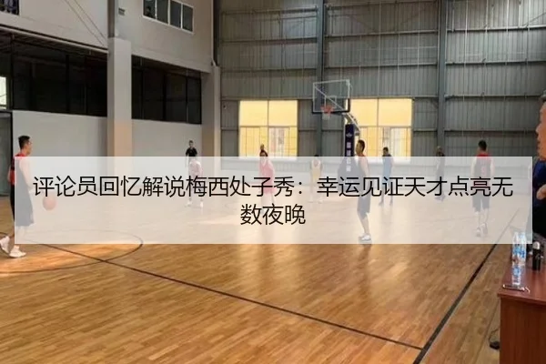 评论员回忆解说梅西处子秀：幸运见证天才点亮无数夜晚 | EMCSPORTS